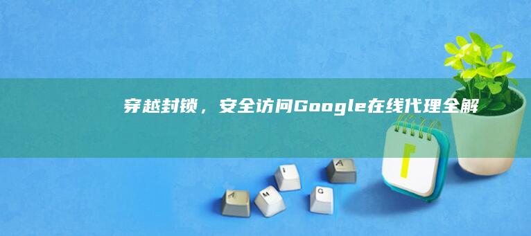 穿越封锁，安全访问：Google在线代理全解析